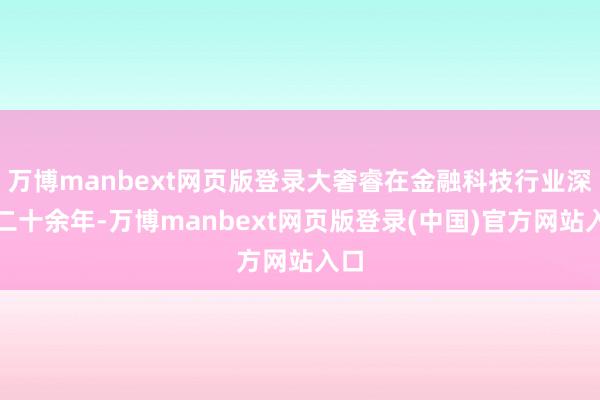 万博manbext网页版登录大奢睿在金融科技行业深耕二十余年-万博manbext网页版登录(中国)官方网站入口