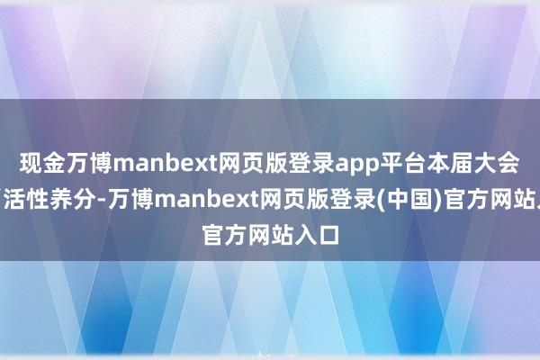 现金万博manbext网页版登录app平台本届大会以“活性养分-万博manbext网页版登录(中国)官方网站入口
