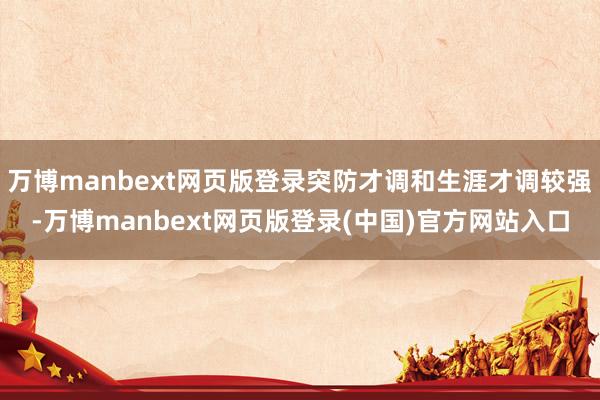 万博manbext网页版登录突防才调和生涯才调较强-万博manbext网页版登录(中国)官方网站入口