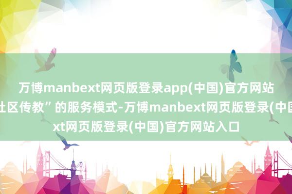 万博manbext网页版登录app(中国)官方网站通过“防跌包+社区传教”的服务模式-万博manbext网页版登录(中国)官方网站入口