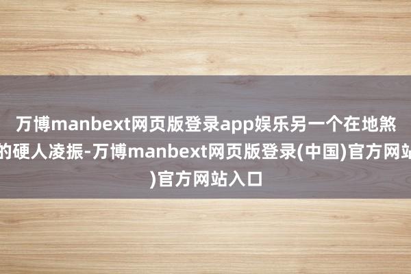 万博manbext网页版登录app娱乐另一个在地煞名次的硬人凌振-万博manbext网页版登录(中国)官方网站入口