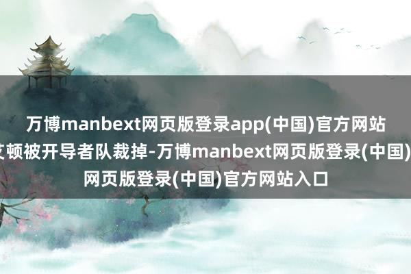 万博manbext网页版登录app(中国)官方网站30岁的状元艾顿被开导者队裁掉-万博manbext网页版登录(中国)官方网站入口