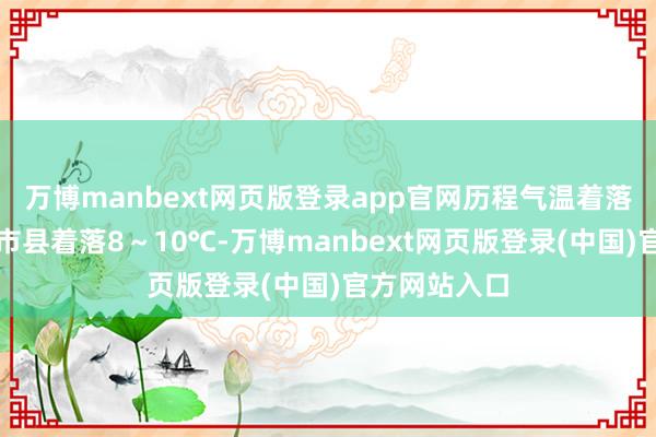 万博manbext网页版登录app官网历程气温着落幅度：粤北市县着落8～10℃-万博manbext网页版登录(中国)官方网站入口