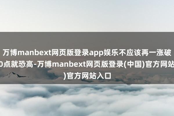万博manbext网页版登录app娱乐不应该再一涨破4000点就恐高-万博manbext网页版登录(中国)官方网站入口