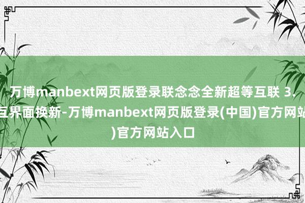 万博manbext网页版登录联念念全新超等互联 3.0 交互界面换新-万博manbext网页版登录(中国)官方网站入口
