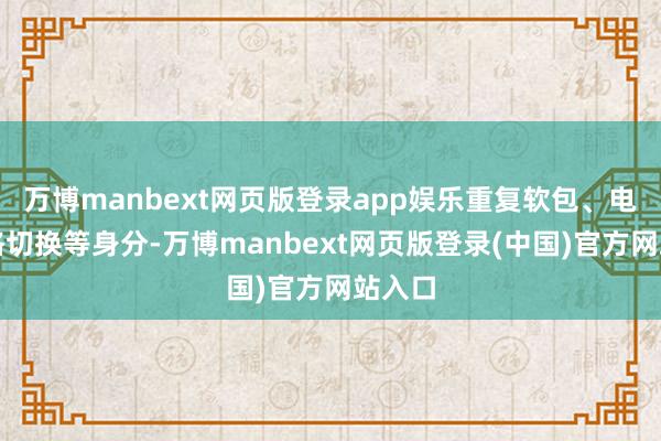万博manbext网页版登录app娱乐重复软包、电芯规格切换等身分-万博manbext网页版登录(中国)官方网站入口