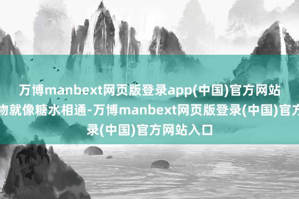 万博manbext网页版登录app(中国)官方网站碳水化合物就像糖水相通-万博manbext网页版登录(中国)官方网站入口