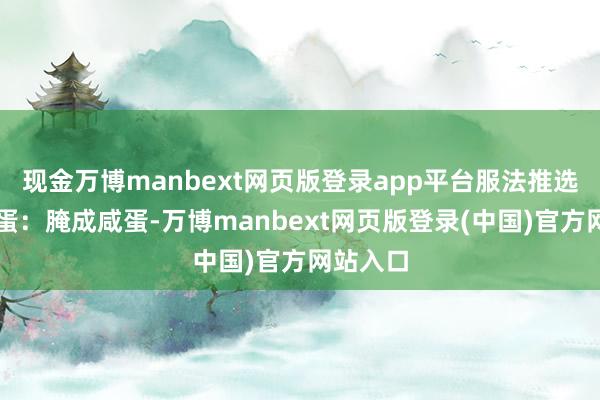 现金万博manbext网页版登录app平台服法推选✅番鸭蛋：腌成咸蛋-万博manbext网页版登录(中国)官方网站入口
