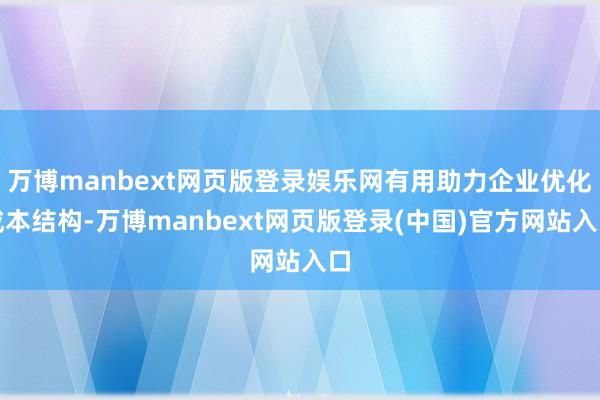 万博manbext网页版登录娱乐网有用助力企业优化成本结构-万博manbext网页版登录(中国)官方网站入口