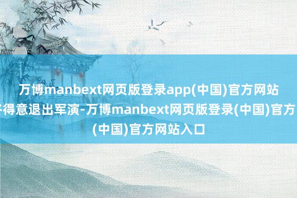 万博manbext网页版登录app(中国)官方网站伊朗最终得意退出军演-万博manbext网页版登录(中国)官方网站入口