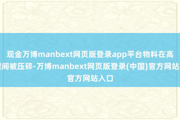 现金万博manbext网页版登录app平台物料在高压辊间被压碎-万博manbext网页版登录(中国)官方网站入口