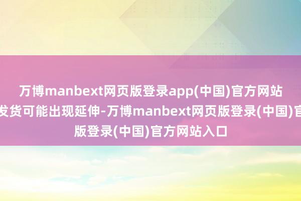 万博manbext网页版登录app(中国)官方网站并警告客户发货可能出现延伸-万博manbext网页版登录(中国)官方网站入口