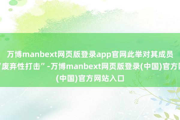 万博manbext网页版登录app官网此举对其成员是一个“废弃性打击”-万博manbext网页版登录(中国)官方网站入口